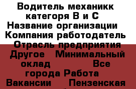 Водитель-механикк категоря В и С › Название организации ­ Компания-работодатель › Отрасль предприятия ­ Другое › Минимальный оклад ­ 30 000 - Все города Работа » Вакансии   . Пензенская обл.